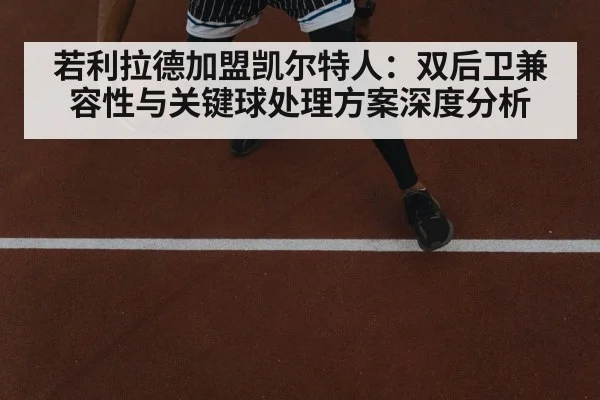若利拉德加盟凯尔特人：双后卫兼容性与关键球处理方案深度分析