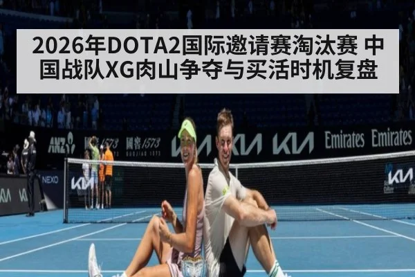 2026年DOTA2国际邀请赛淘汰赛 中国战队XG肉山争夺与买活时机复盘