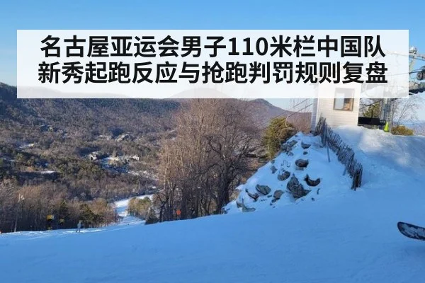 名古屋亚运会男子110米栏中国队新秀起跑反应与抢跑判罚规则复盘