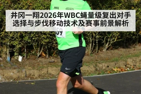 井冈一翔2026年WBC蝇量级复出对手选择与步伐移动技术及赛事前景解析