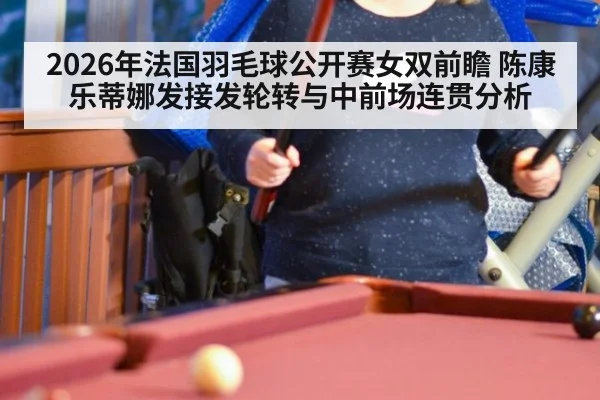 2026年法国羽毛球公开赛女双前瞻 陈康乐蒂娜发接发轮转与中前场连贯分析
