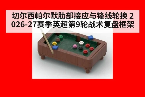 切尔西帕尔默肋部接应与锋线轮换 2026-27赛季英超第9轮战术复盘框架
